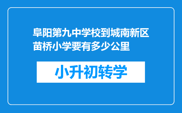 阜阳第九中学校到城南新区苗桥小学要有多少公里