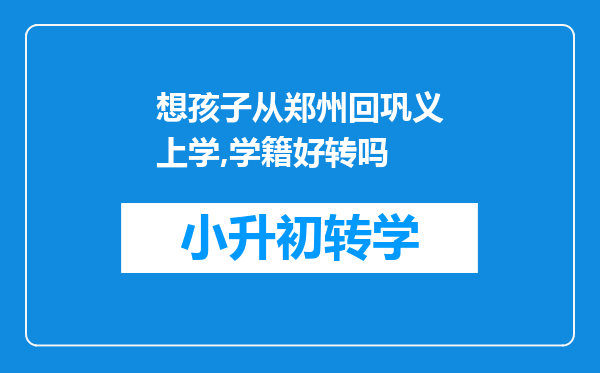 想孩子从郑州回巩义上学,学籍好转吗