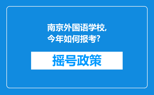 南京外国语学校,今年如何报考?