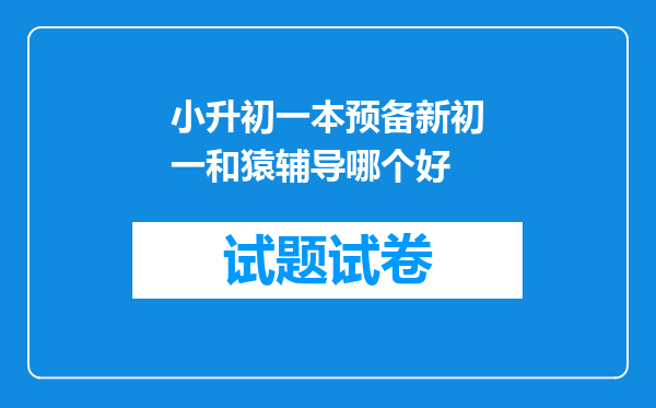 小升初一本预备新初一和猿辅导哪个好