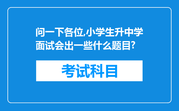 问一下各位,小学生升中学面试会出一些什么题目?