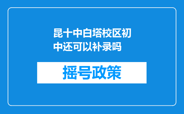 昆十中白塔校区初中还可以补录吗