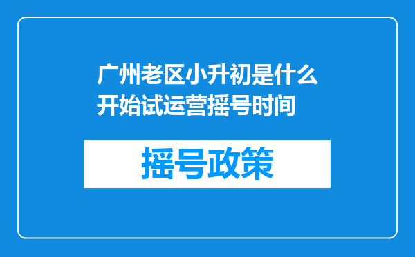 广州老区小升初是什么开始试运营摇号时间