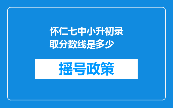 怀仁七中小升初录取分数线是多少