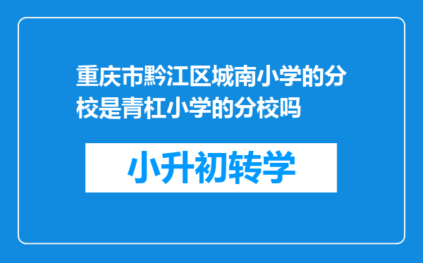 重庆市黔江区城南小学的分校是青杠小学的分校吗