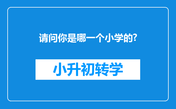 请问你是哪一个小学的?