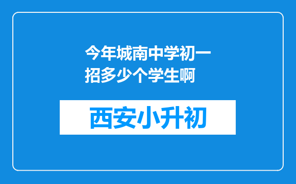 今年城南中学初一招多少个学生啊