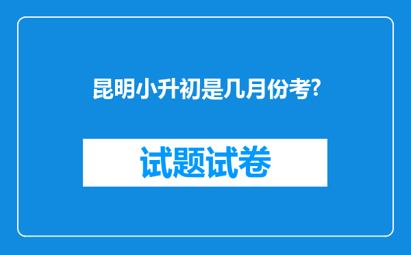 昆明小升初是几月份考?