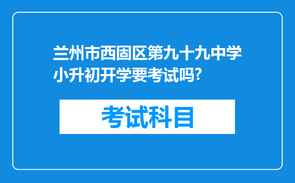 兰州市西固区第九十九中学小升初开学要考试吗?