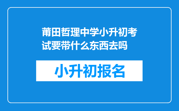 莆田哲理中学小升初考试要带什么东西去吗