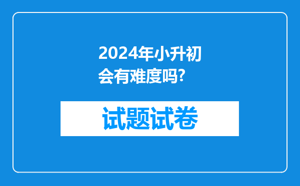 2024年小升初会有难度吗?