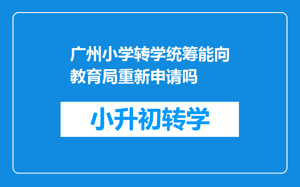 广州小学转学统筹能向教育局重新申请吗