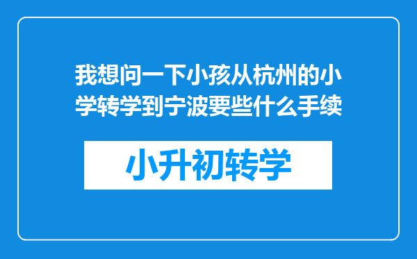 我想问一下小孩从杭州的小学转学到宁波要些什么手续