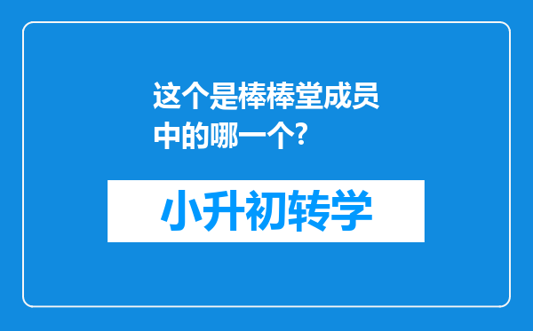 这个是棒棒堂成员中的哪一个?