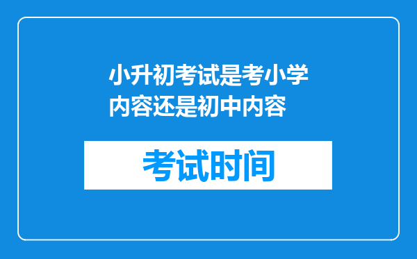 小升初考试是考小学内容还是初中内容