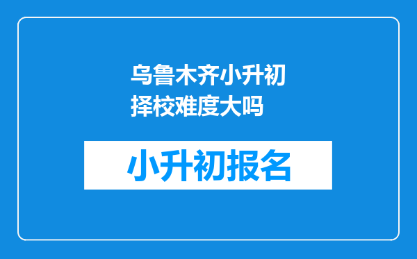 乌鲁木齐小升初择校难度大吗