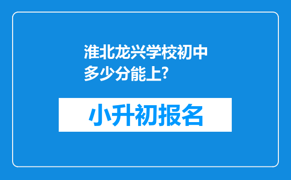 淮北龙兴学校初中多少分能上?