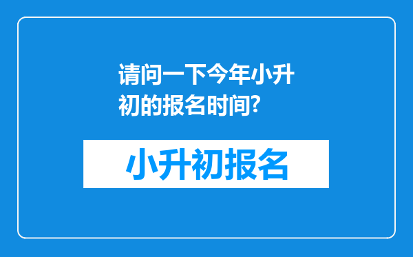 请问一下今年小升初的报名时间?