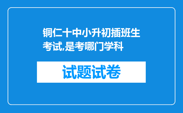 铜仁十中小升初插班生考试,是考哪门学科