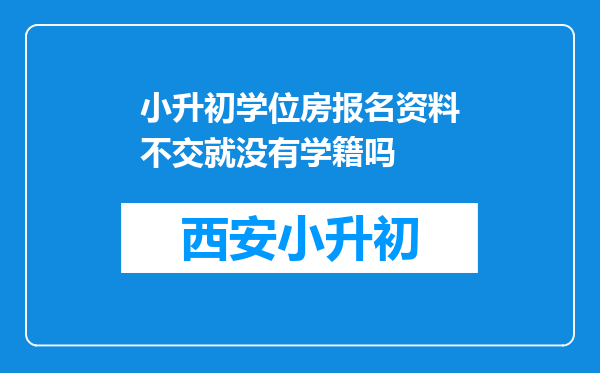 小升初学位房报名资料不交就没有学籍吗