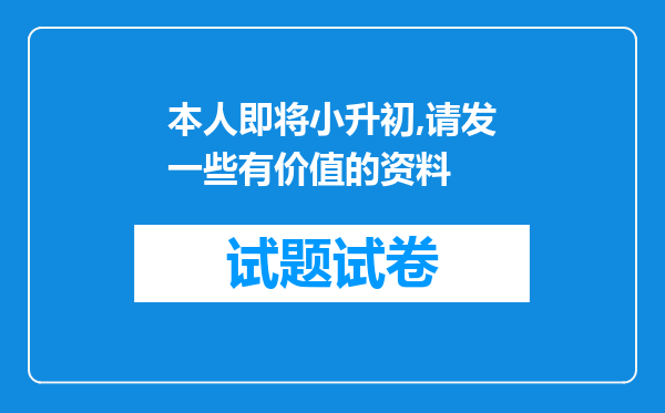 本人即将小升初,请发一些有价值的资料