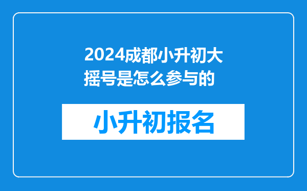 2024成都小升初大摇号是怎么参与的