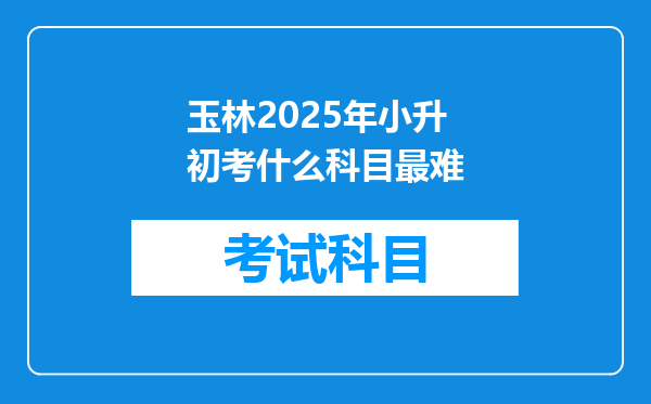 玉林2025年小升初考什么科目最难