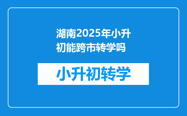 湖南2025年小升初能跨市转学吗