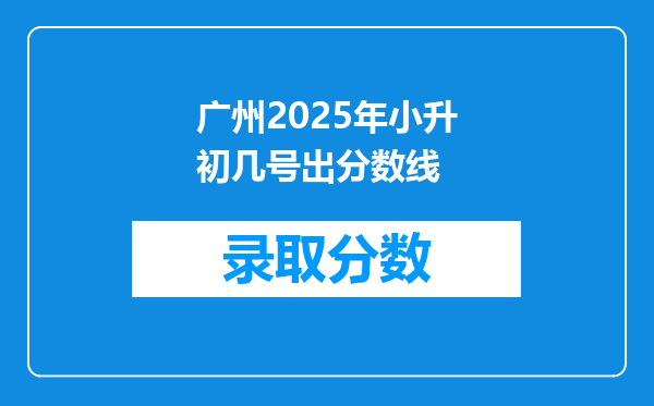 广州2025年小升初几号出分数线