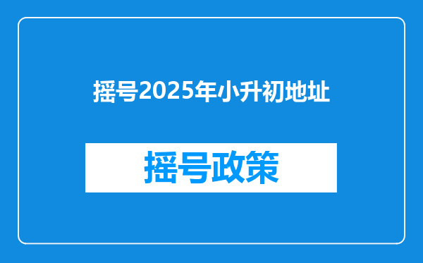 摇号2025年小升初地址