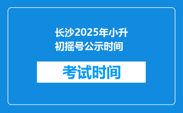 长沙2025年小升初摇号公示时间