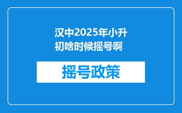 汉中2025年小升初啥时候摇号啊