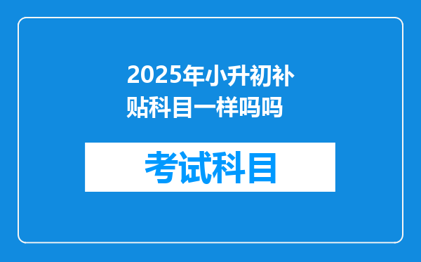 2025年小升初补贴科目一样吗吗