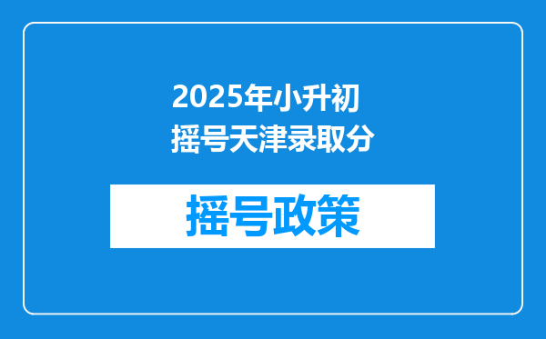 2025年小升初摇号天津录取分