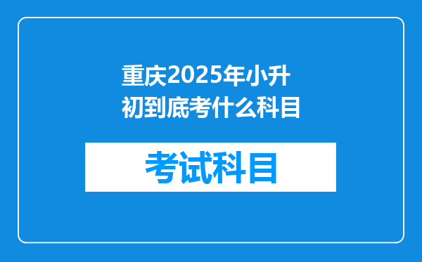 重庆2025年小升初到底考什么科目