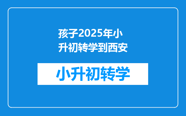 孩子2025年小升初转学到西安