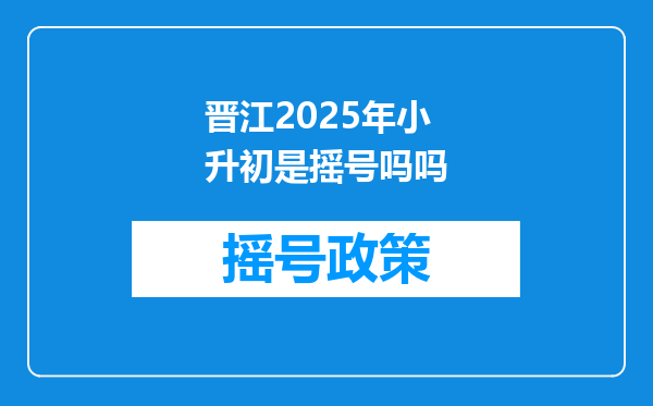 晋江2025年小升初是摇号吗吗