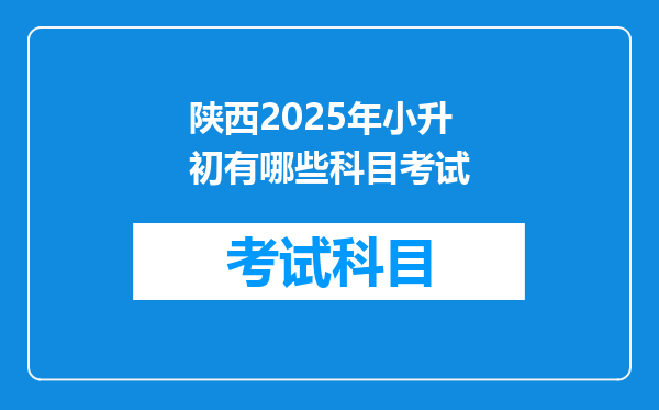 陕西2025年小升初有哪些科目考试