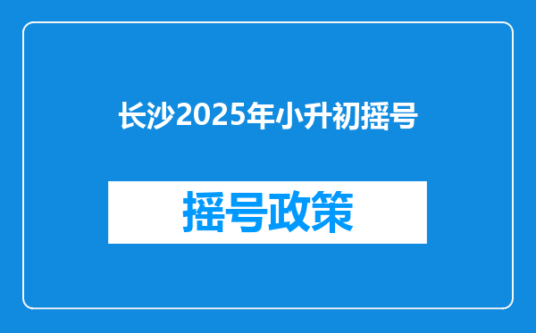 长沙2025年小升初摇号