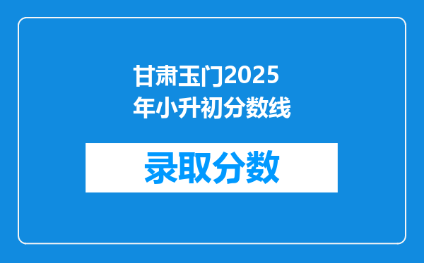 甘肃玉门2025年小升初分数线