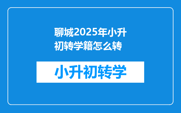 聊城2025年小升初转学籍怎么转