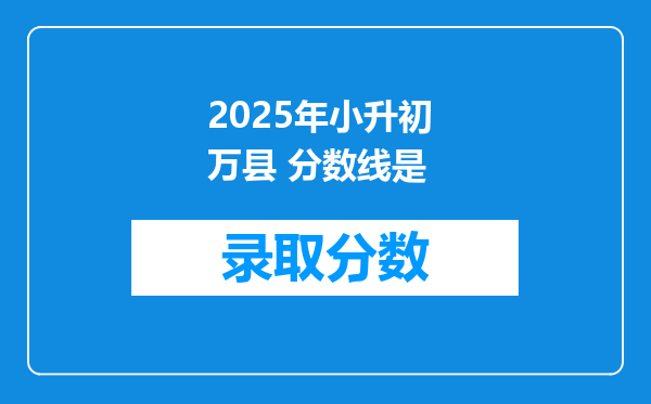 2025年小升初 万县 分数线是