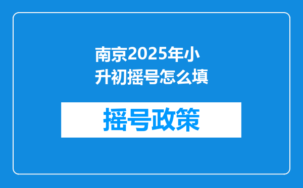 南京2025年小升初摇号怎么填