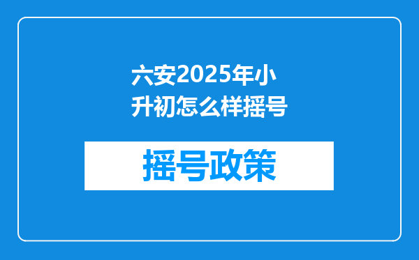 六安2025年小升初怎么样摇号