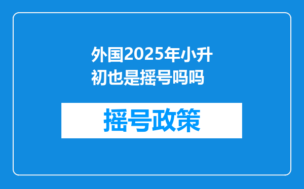 外国2025年小升初也是摇号吗吗