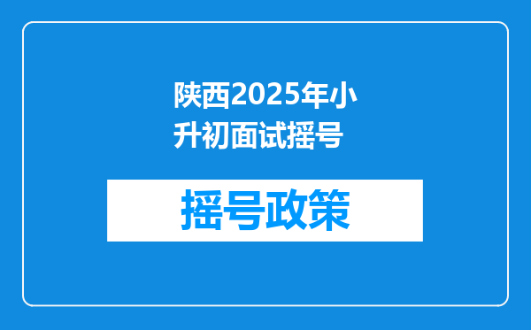 陕西2025年小升初面试摇号