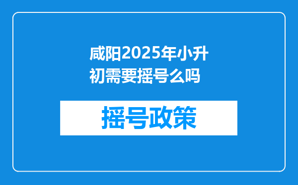 咸阳2025年小升初需要摇号么吗