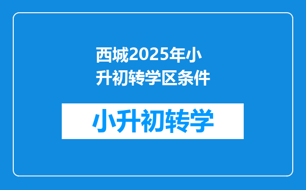 西城2025年小升初转学区条件