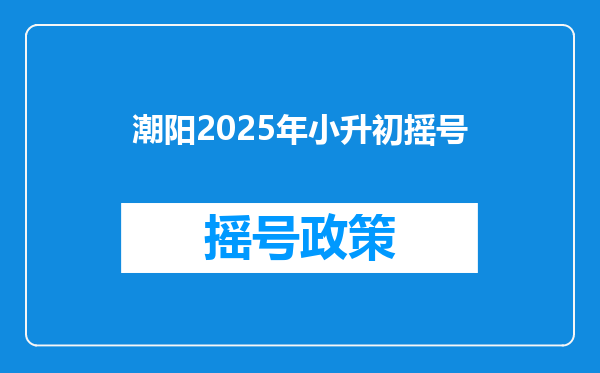 潮阳2025年小升初摇号