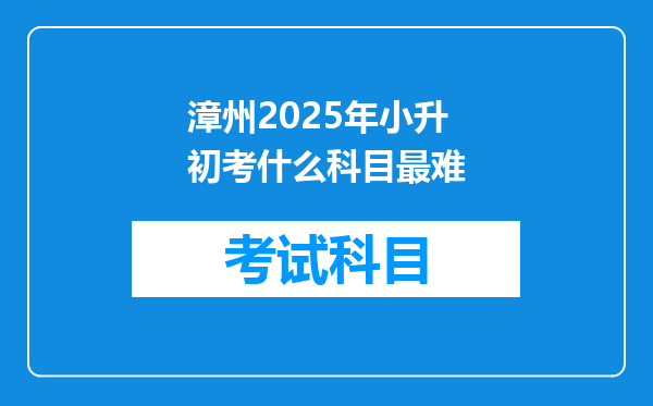 漳州2025年小升初考什么科目最难